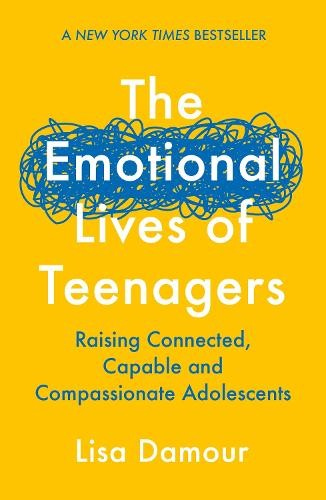 Emotional Lives of Teenagers, Raising Connected, Capable and Compassionate Adolescents