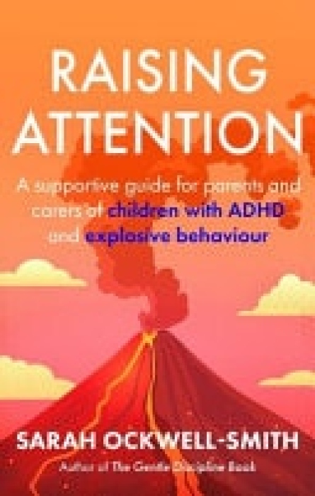 Raising Attention, A supportive guide for parents and carers of children with ADHD and explosive behaviour