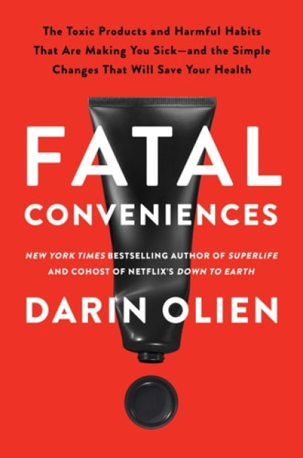 Fatal Conveniences, The Toxic Products and Harmful Habits That Are Making You Sick—and the Simple Changes That Will Save Your Health