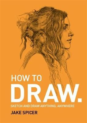 How To Draw, Sketch and draw anything, anywhere with this inspiring and practical handbook
