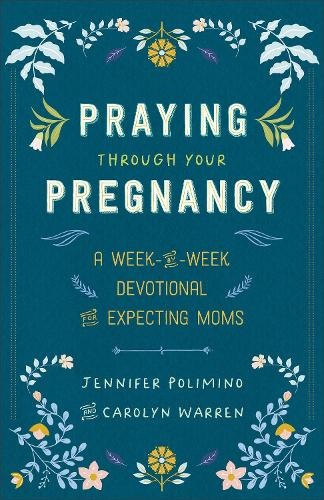 Praying Through Your Pregnancy, A Week-by-Week Devotional for Expecting Moms