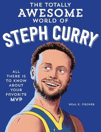 Totally Awesome World of Steph Curry, Learn All There Is to Know about Your Favorite MVP
