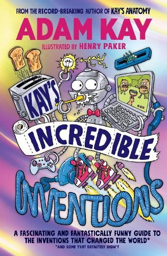 Kay’s Incredible Inventions, A fascinating and fantastically funny guide to inventions that changed the world (and some that definitely didn't)