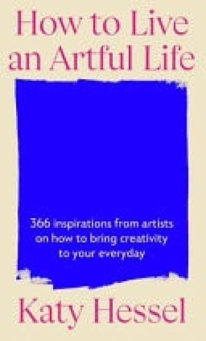 How To Live An Artful Life, 366 Inspirations from Artists on how to Bring Creativity to Your Everyday