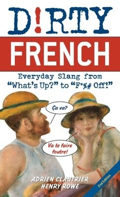 Dirty French: Second Edition, Everyday Slang from 'What's Up?' to 'F*%# Off!'