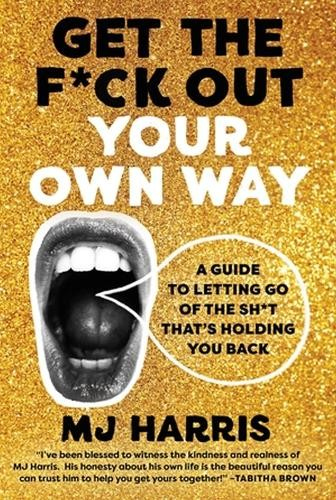 Get The F*ck Out Your Own Way, A Guide to Letting Go of the Sh*t that’s Holding You Back