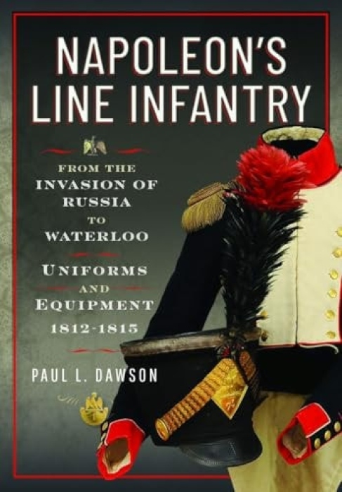 Napoleon’s Line Infantry – From the Invasion of Russia to Waterloo, Uniforms and Equipment