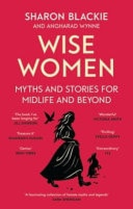 Wise Women, Myths and stories for midlife and beyond - 'Extraordinary . . . beautifully and vividly retold stories' TLS