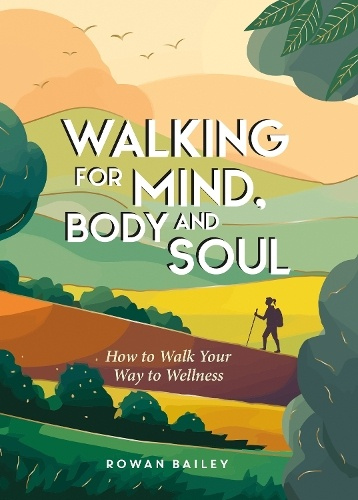 Walking for Mind, Body and Soul, How to Walk Your Way to Wellness