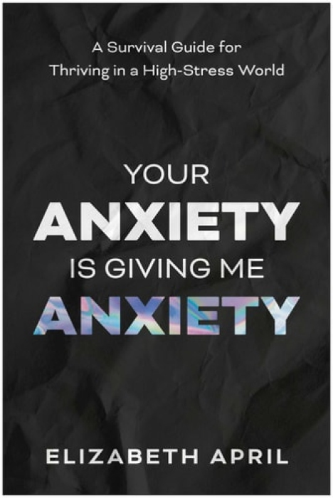 Your Anxiety Is Giving Me Anxiety, A Survival Guide for Thriving in a High-Stress World