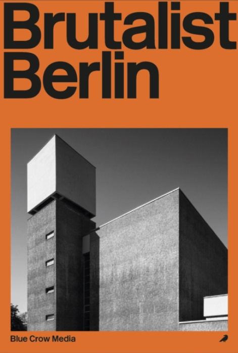 Brutalist Berlin, A Photographic and Architectural Survey of Berlin's Brutalist Buildings