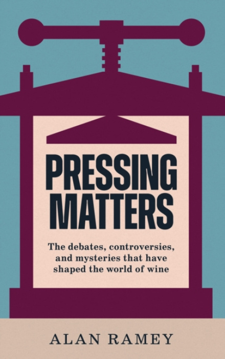 Pressing Matters, The Debates, Controversies and Mysteries that have Shaped the World of Wine