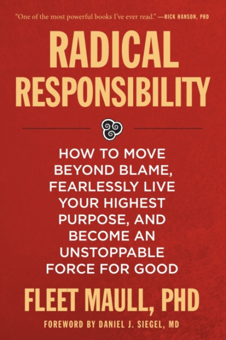Radical Responsibility, How to Move Beyond Blame, Fearlessly Live Your Highest Purpose, and Become an Unstoppable Force for Good