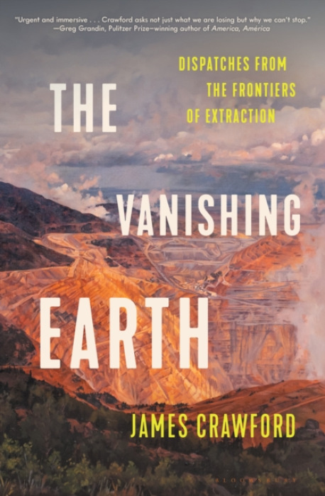 Vanishing Earth, Dispatches from the Frontiers of Extraction