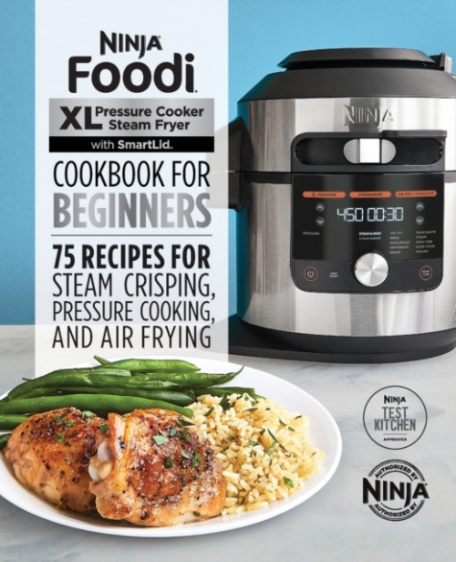 Ninja Foodi XL Pressure Cooker Steam Fryer with SmartLid Cookbook for Beginners, 75 Recipes for Steam Crisping, Pressure Cooking, and Air Frying