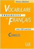 VOCABULAIRE PROGRESSIF DU FRANCAIS: NIVEAU DEBUTANT - CORRIGES