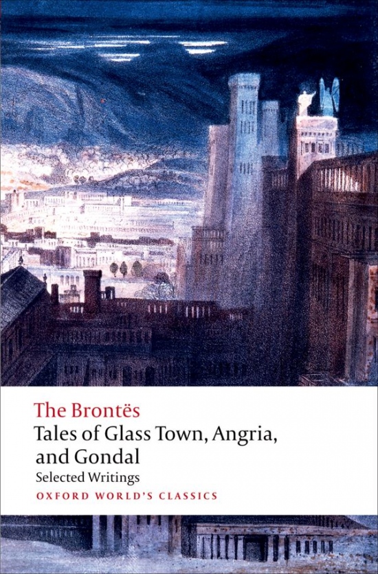 TALES OF GLASS TOWN, ANGRIA AND GONDAL: SELECTED EARLY WRITING (Oxford World´s Classics New Edition) Oxford University Press