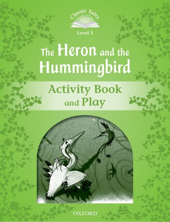 Classic Tales Second Edition Level 3 The Heron and the Hummingbird Activity Book and Play Oxford University Press