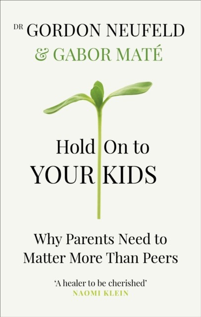 Hold on to Your Kids : Why Parents Need to Matter More Than Peers