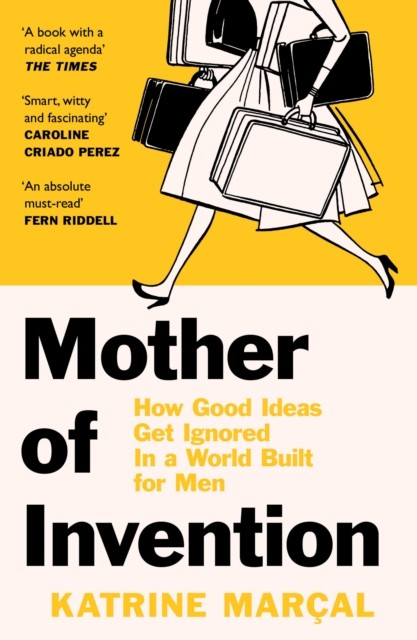Mother of Invention : How Good Ideas Get Ignored in a World Built for Men Harper Collins UK